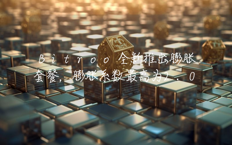 Bitroo全新推出膨胀套餐,膨胀系数最高为2.0