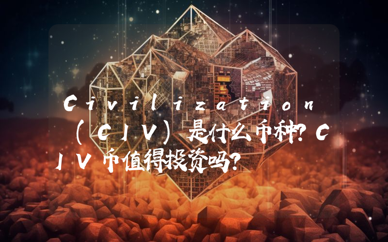 Civilization (CIV)是什么币种？CIV币值得投资吗？
