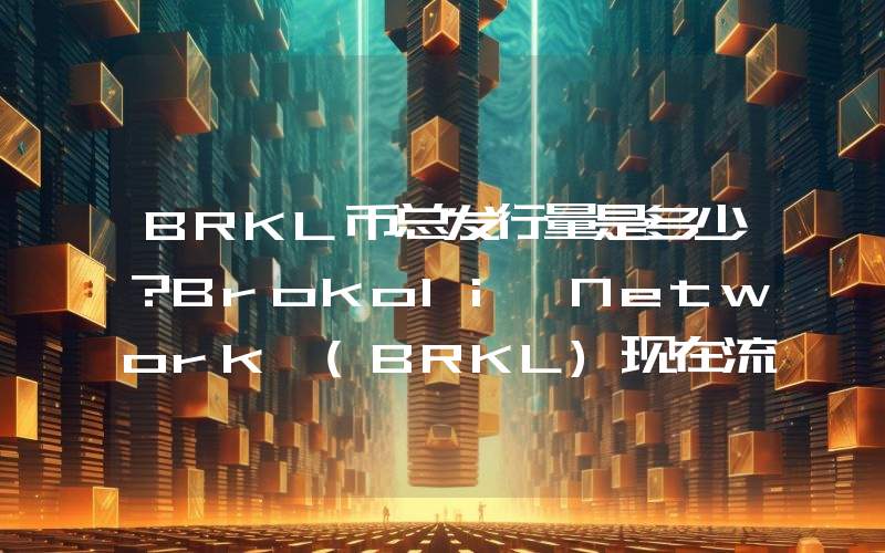 BRKL币总发行量是多少？Brokoli Network (BRKL)现在流通量多少？