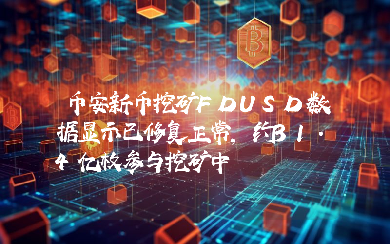 币安新币挖矿FDUSD数据显示已修复正常,约31.4亿枚参与挖矿中