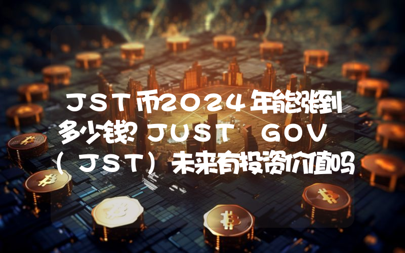 JST币2024年能涨到多少钱？JUST GOV (JST)未来有投资价值吗？