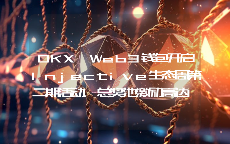 OKX Web3钱包开启Injective生态周第二期活动,总奖池激励高达10万美元