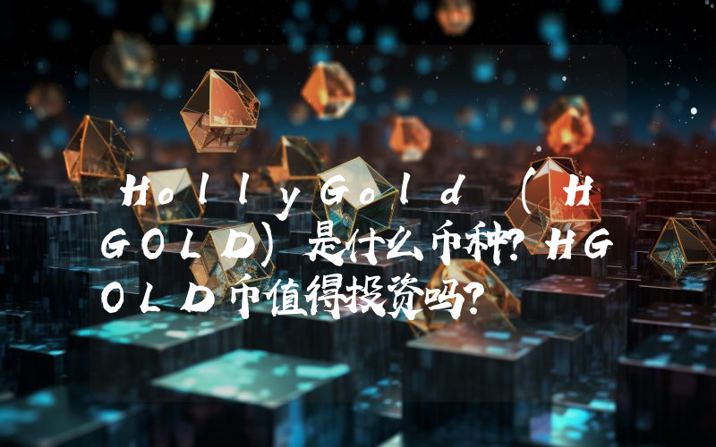 HollyGold (HGOLD)是什么币种？HGOLD币值得投资吗？