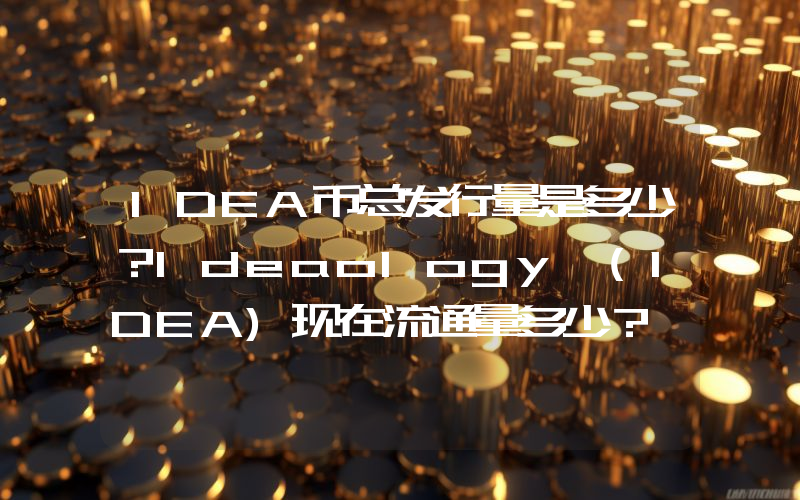 IDEA币总发行量是多少？Ideaology (IDEA)现在流通量多少？