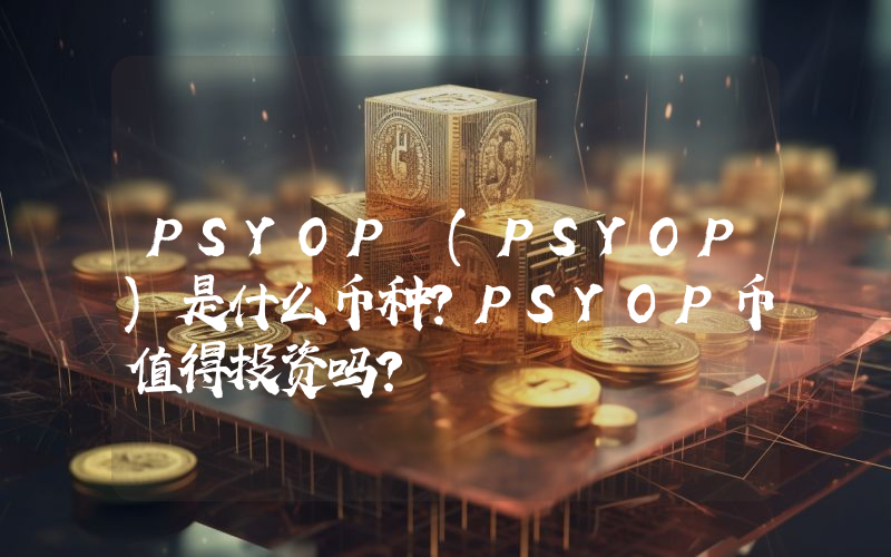 PSYOP (PSYOP)是什么币种？PSYOP币值得投资吗？