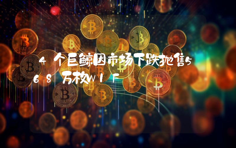 4个巨鲸因市场下跌抛售568万枚WIF
