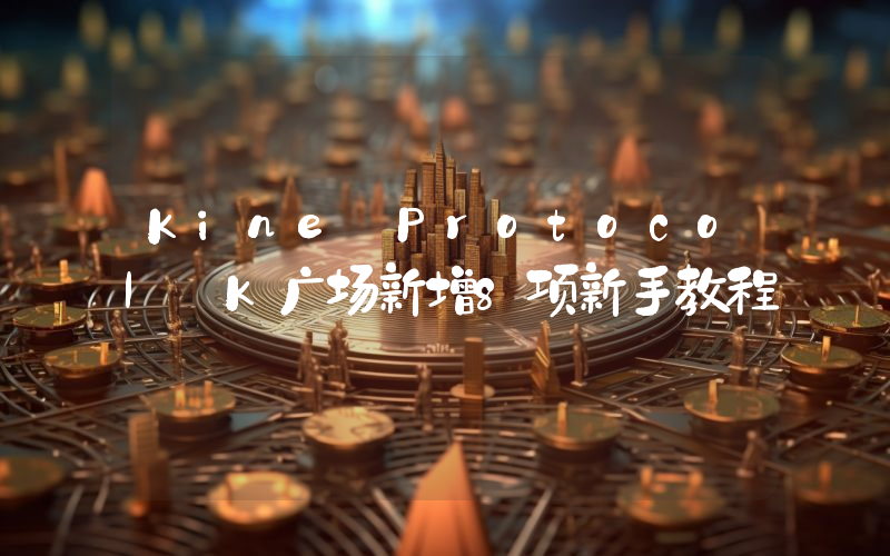 Kine Protocol K广场新增8项新手教程