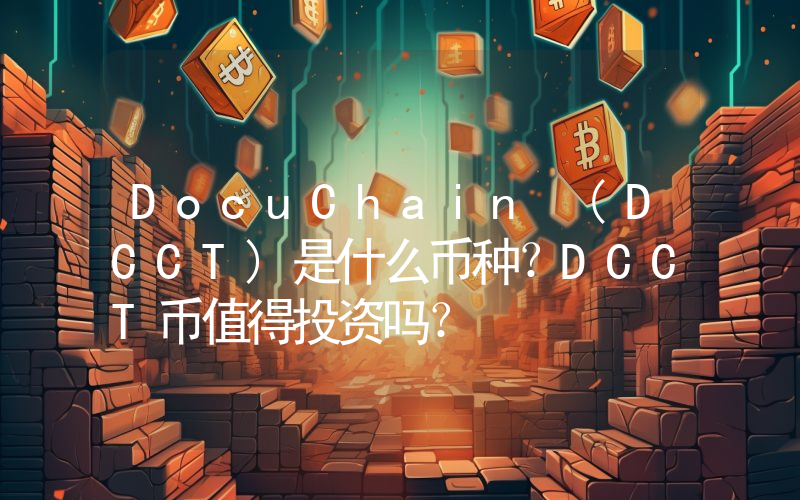 DocuChain (DCCT)是什么币种？DCCT币值得投资吗？