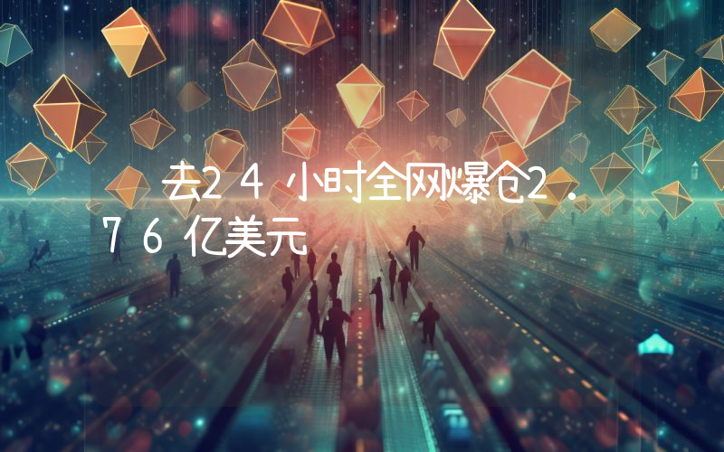 过去24小时全网爆仓2.76亿美元
