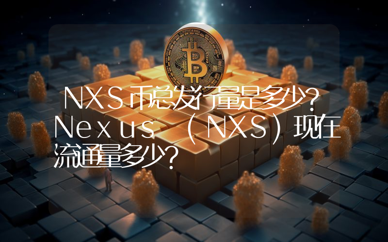 NXS币总发行量是多少？Nexus (NXS)现在流通量多少？