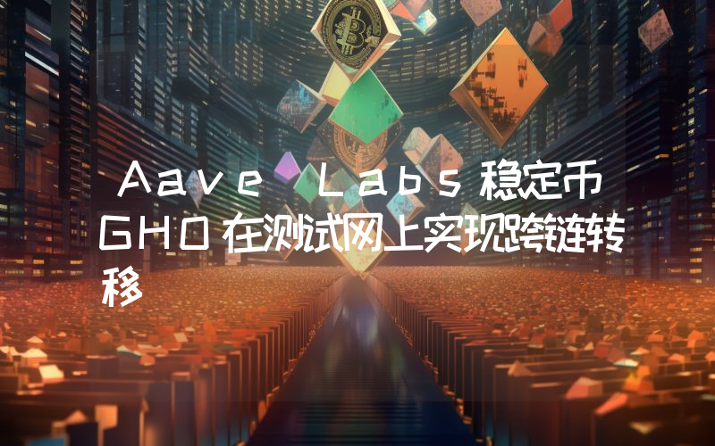 Aave Labs稳定币GHO在测试网上实现跨链转移