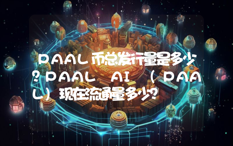 PAAL币总发行量是多少？PAAL AI (PAAL)现在流通量多少？