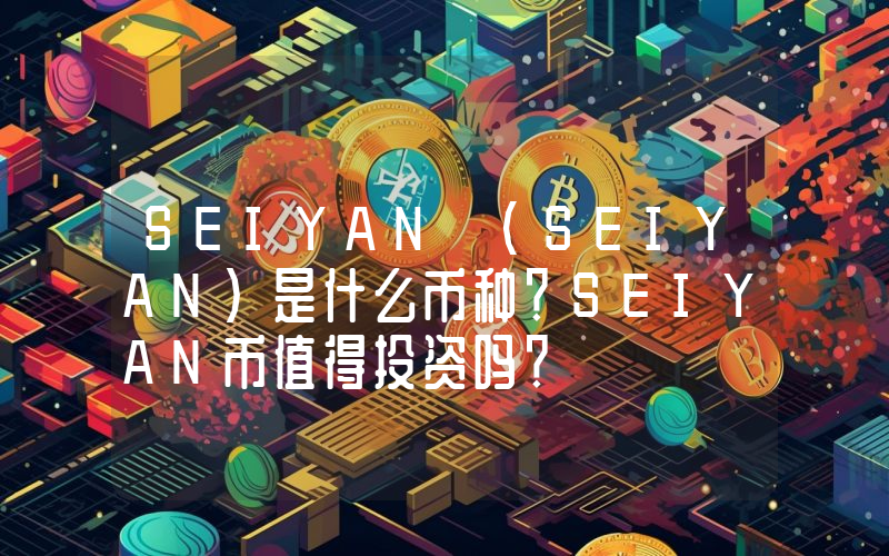 SEIYAN (SEIYAN)是什么币种？SEIYAN币值得投资吗？