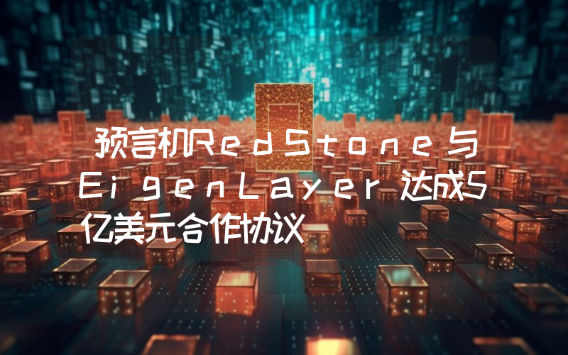 预言机RedStone与EigenLayer达成5亿美元合作协议