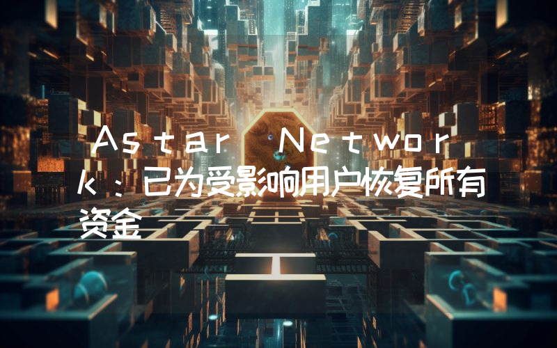Astar Network:已为受影响用户恢复所有资金