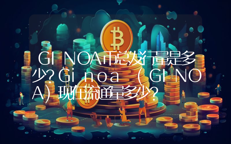 GINOA币总发行量是多少？Ginoa (GINOA)现在流通量多少？