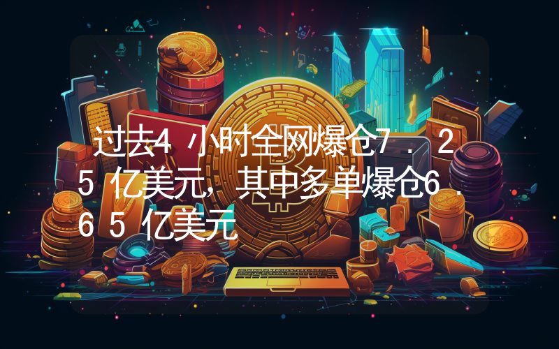 过去4小时全网爆仓7.25亿美元,其中多单爆仓6.65亿美元