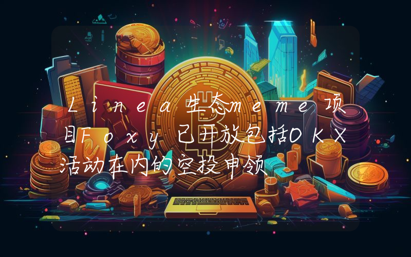Linea生态meme项目Foxy已开放包括OKX活动在内的空投申领