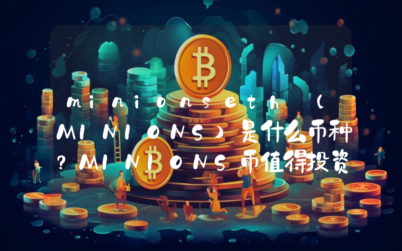 minionseth (MINIONS)是什么币种？MINIONS币值得投资吗？