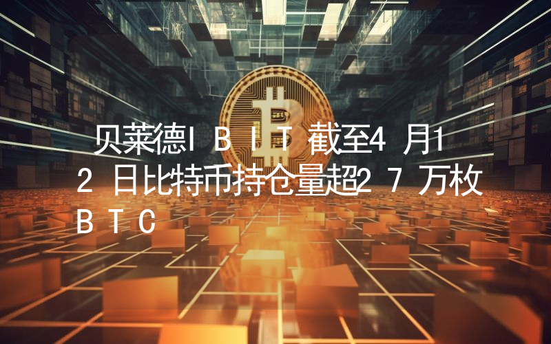 贝莱德IBIT截至4月12日比特币持仓量超27万枚BTC