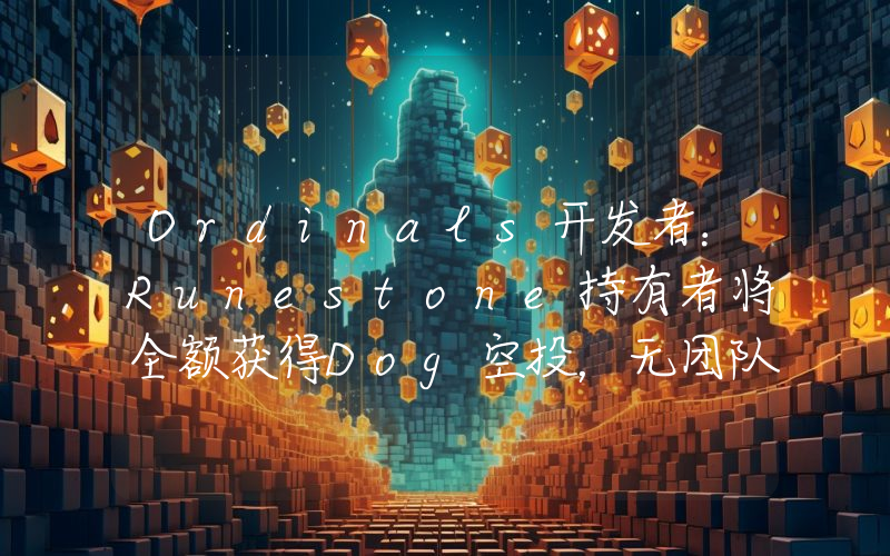Ordinals开发者:Runestone持有者将全额获得Dog空投,无团队分配或预售