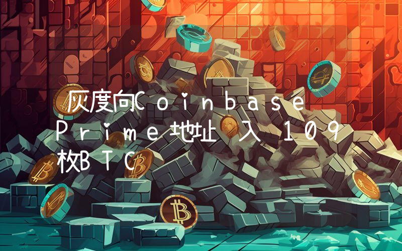 灰度向Coinbase Prime地址转入约109枚BTC