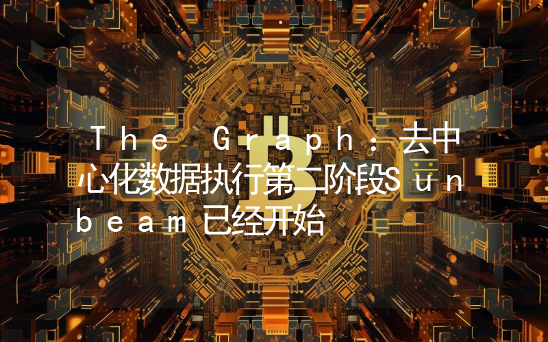 The Graph:去中心化数据执行第二阶段Sunbeam已经开始