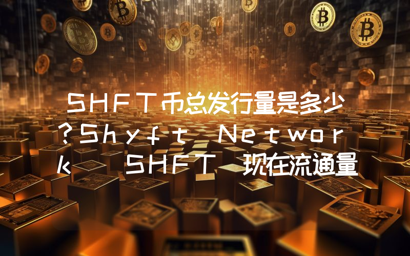 SHFT币总发行量是多少？Shyft Network (SHFT)现在流通量多少？