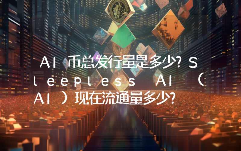 AI币总发行量是多少？Sleepless AI (AI)现在流通量多少？