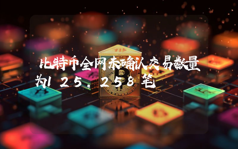 比特币全网未确认交易数量为125,258笔