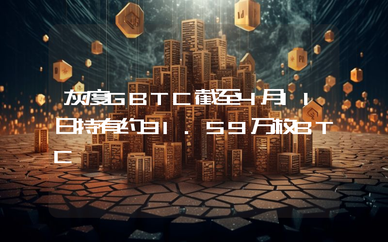 灰度GBTC截至4月11日持有约31.59万枚BTC