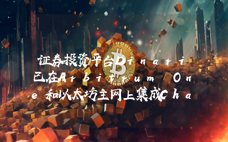 证券投资平台Dinari已在Arbitrum One和以太坊主网上集成Chainlink CCIP