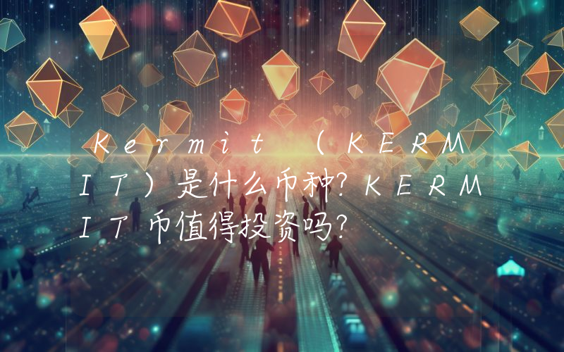 Kermit (KERMIT)是什么币种？KERMIT币值得投资吗？