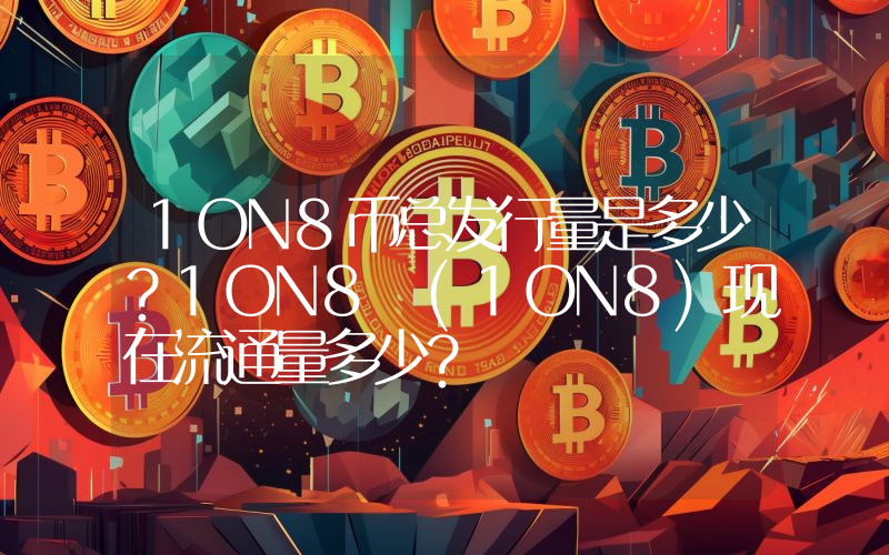 1ON8币总发行量是多少？1ON8 (1ON8)现在流通量多少？