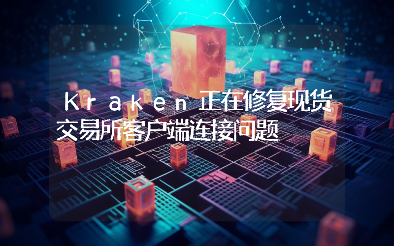 Kraken正在修复现货交易所客户端连接问题