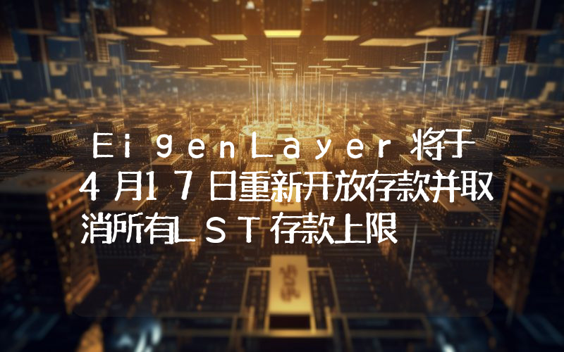 EigenLayer将于4月17日重新开放存款并取消所有LST存款上限