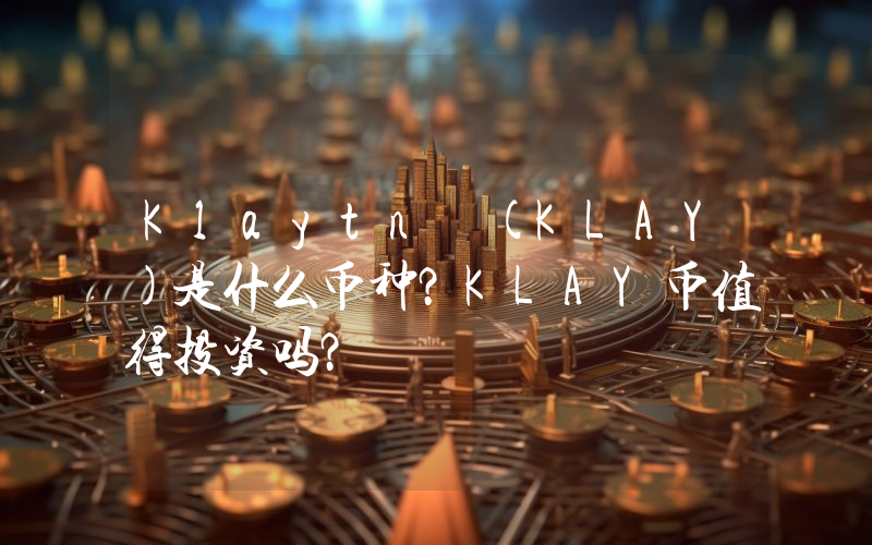 Klaytn (KLAY)是什么币种？KLAY币值得投资吗？