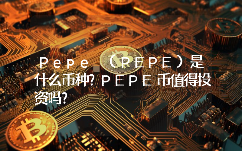 Pepe (PEPE)是什么币种？PEPE币值得投资吗？