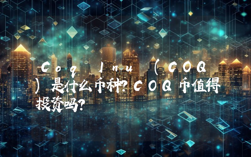 Coq Inu (COQ)是什么币种？COQ币值得投资吗？