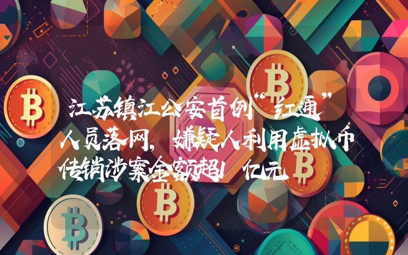江苏镇江公安首例“红通”人员落网,嫌疑人利用虚拟币传销涉案金额超1亿元