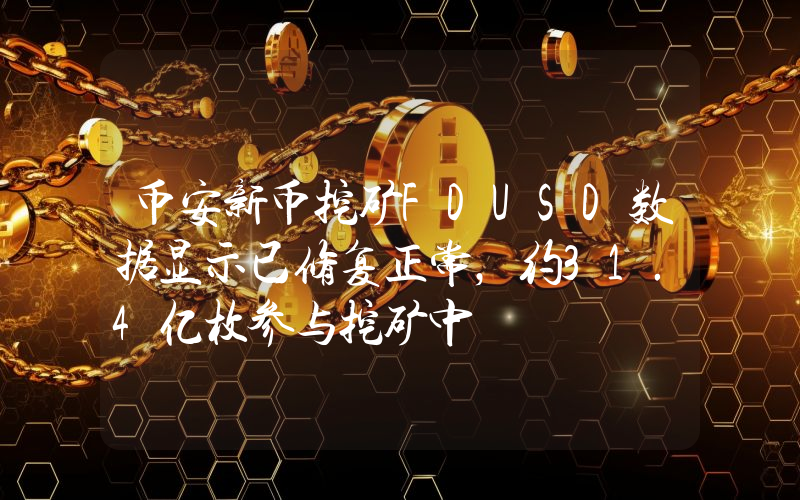 币安新币挖矿FDUSD数据显示已修复正常,约31.4亿枚参与挖矿中