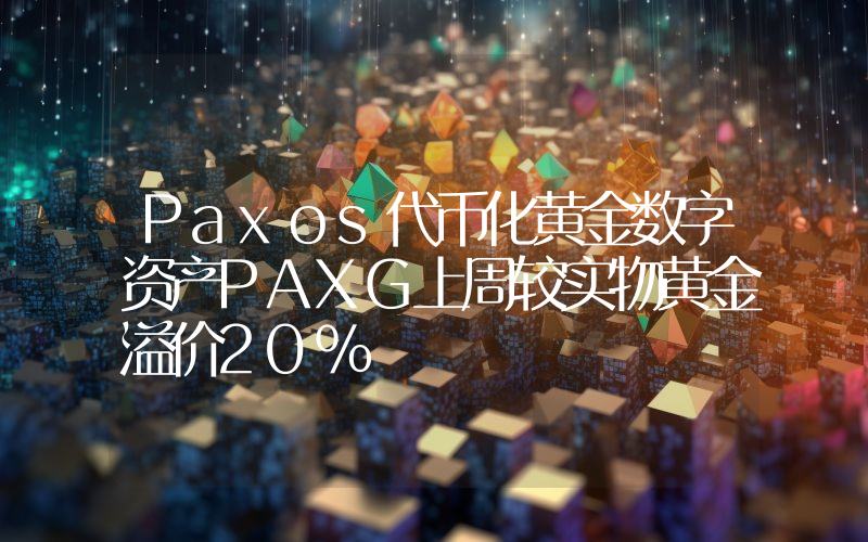 Paxos代币化黄金数字资产PAXG上周较实物黄金溢价20%