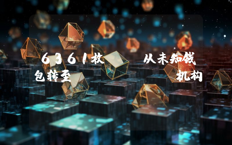 6361枚BTC从未知钱包转至Coinbase机构