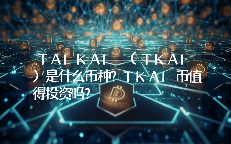 TAIKAI (TKAI)是什么币种？TKAI币值得投资吗？