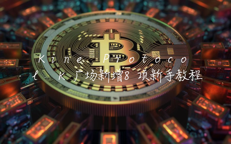 Kine Protocol K广场新增8项新手教程
