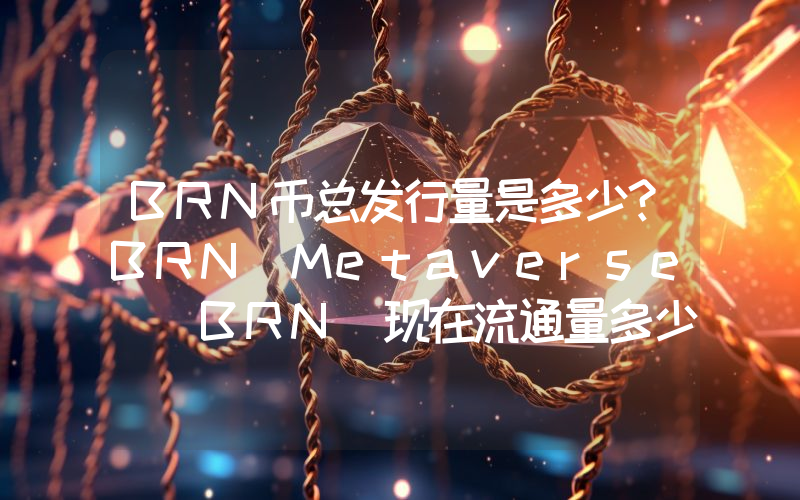 BRN币总发行量是多少？BRN Metaverse (BRN)现在流通量多少？