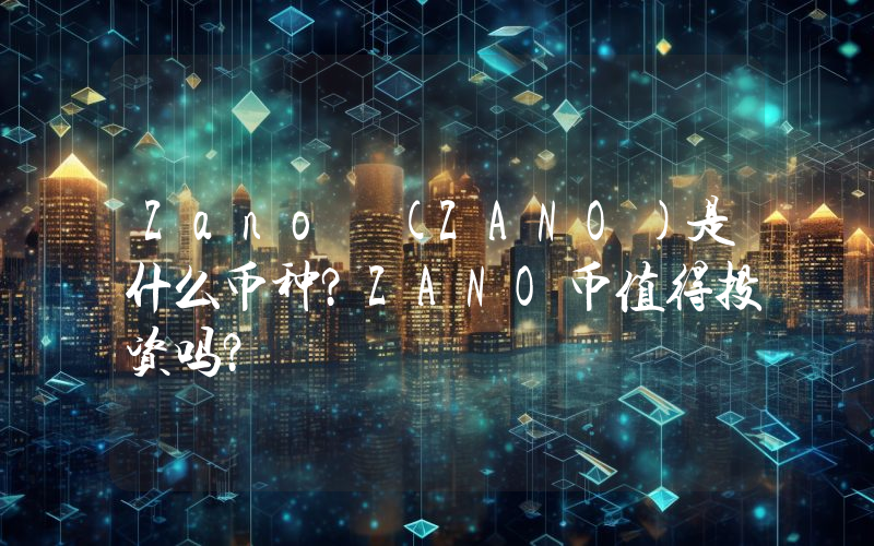 Zano (ZANO)是什么币种？ZANO币值得投资吗？