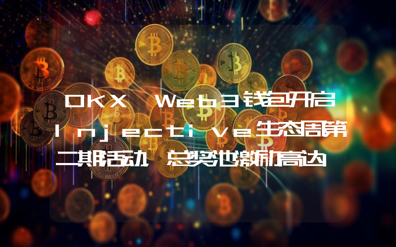 OKX Web3钱包开启Injective生态周第二期活动,总奖池激励高达10万美元