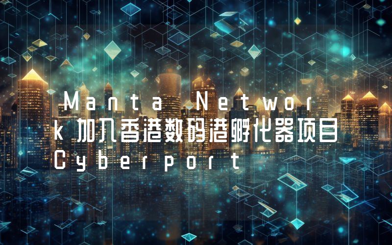 Manta Network加入香港数码港孵化器项目Cyberport
