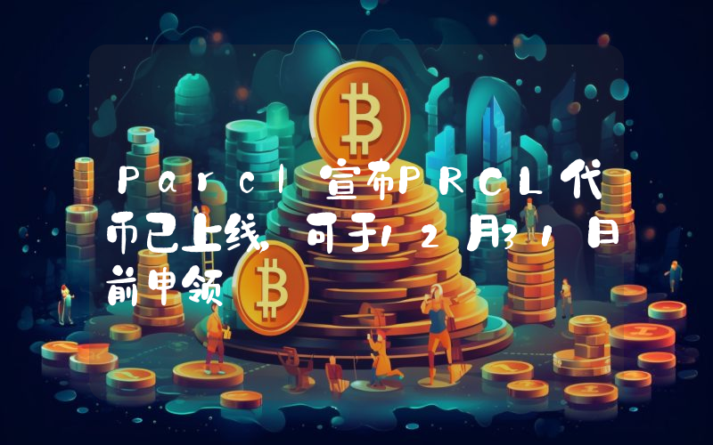 Parcl宣布PRCL代币已上线,可于12月31日前申领